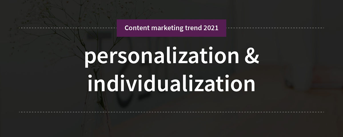 personalization & individualization Content marketing trend 1: personalization & individualization