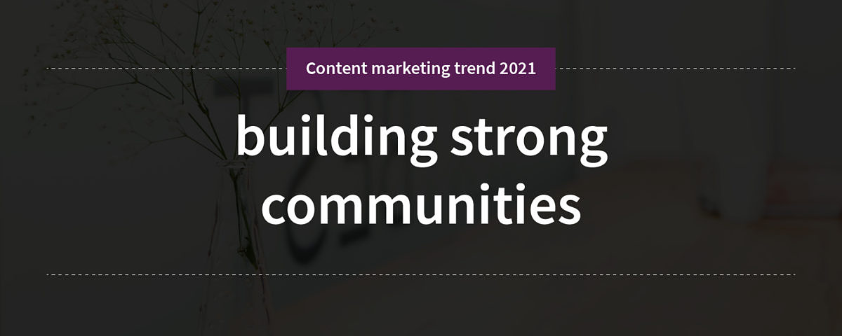 building strong communities Content marketing trend 2: building strong communities