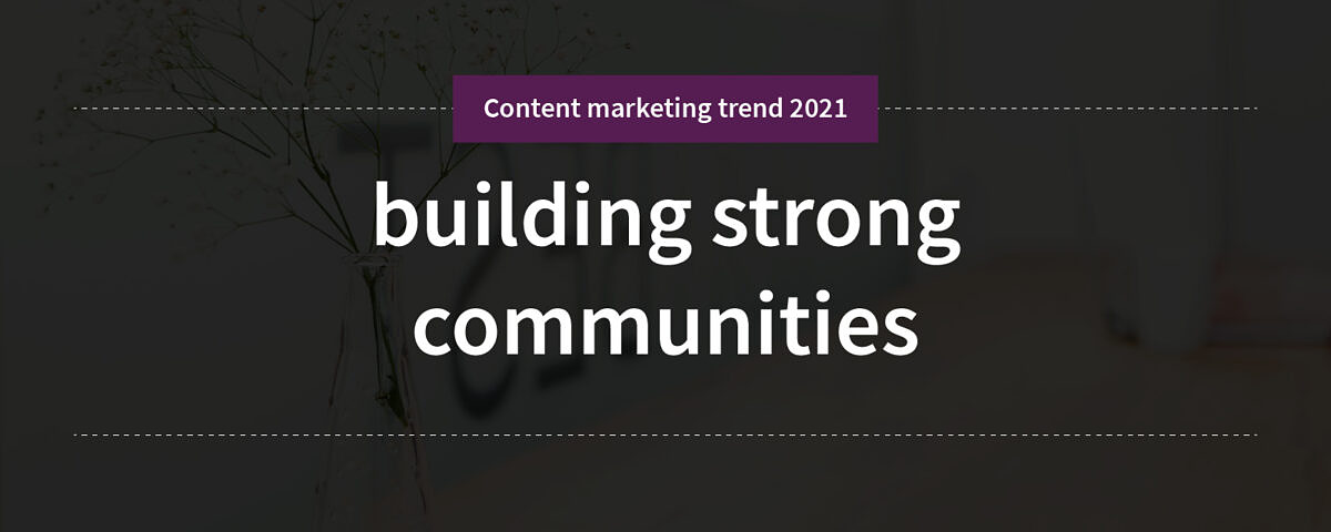 building strong communities Content marketing trend 2: building strong communities