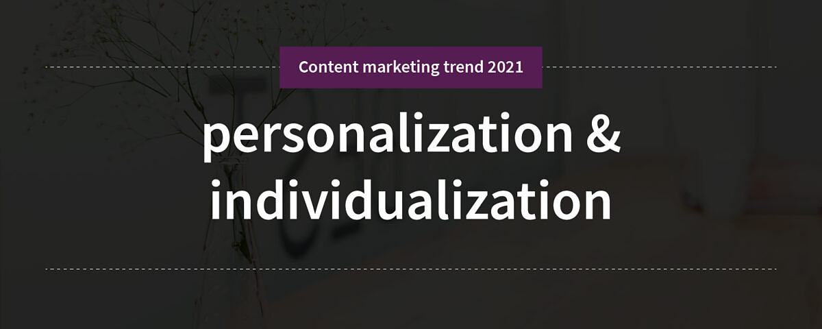 personalization & individualization Content marketing trend 1: personalization & individualization